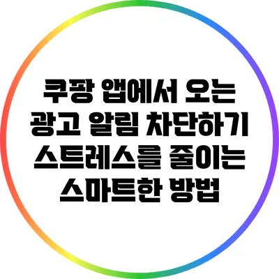 쿠팡 앱에서 오는 광고 알림 차단하기: 스트레스를 줄이는 스마트한 방법