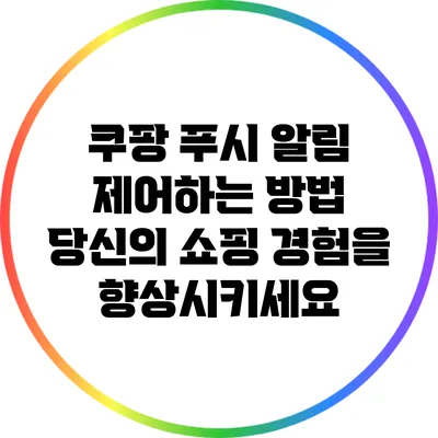 쿠팡 푸시 알림 제어하는 방법: 당신의 쇼핑 경험을 향상시키세요