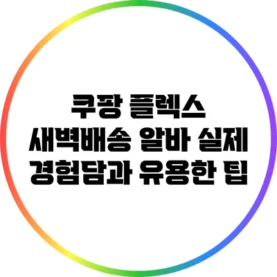 쿠팡 플렉스 새벽배송 알바: 실제 경험담과 유용한 팁