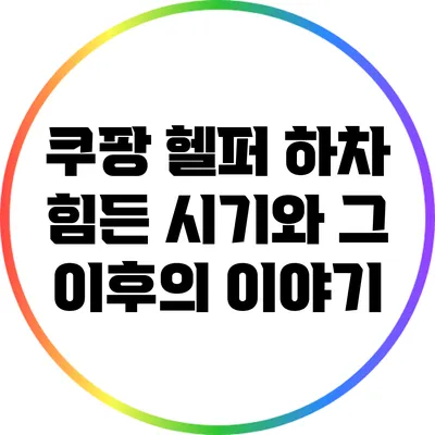 쿠팡 헬퍼 하차: 힘든 시기와 그 이후의 이야기