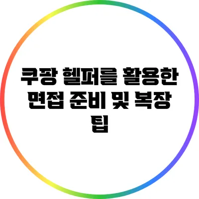 쿠팡 헬퍼를 활용한 면접 준비 및 복장 팁