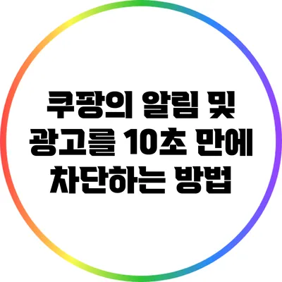 쿠팡의 알림 및 광고를 10초 만에 차단하는 방법