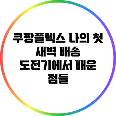 쿠팡플렉스: 나의 첫 새벽 배송 도전기에서 배운 점들