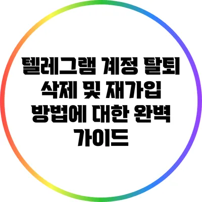 텔레그램 계정 탈퇴: 삭제 및 재가입 방법에 대한 완벽 가이드