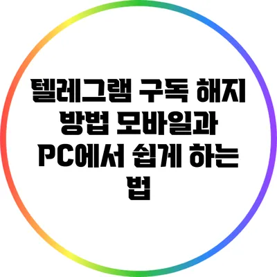 텔레그램 구독 해지 방법: 모바일과 PC에서 쉽게 하는 법