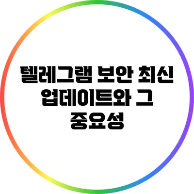 텔레그램 보안: 최신 업데이트와 그 중요성