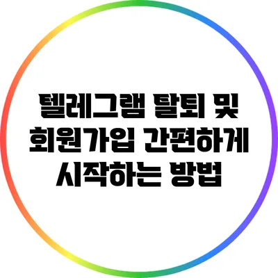 텔레그램 탈퇴 및 회원가입: 간편하게 시작하는 방법