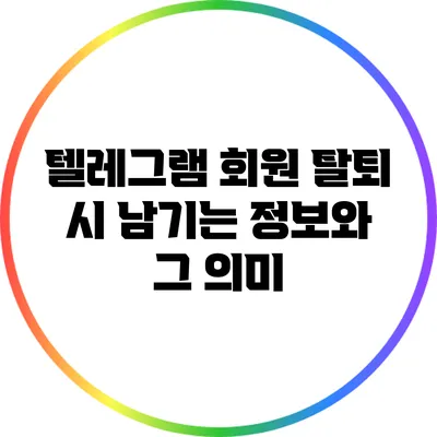 텔레그램 회원 탈퇴 시 남기는 정보와 그 의미