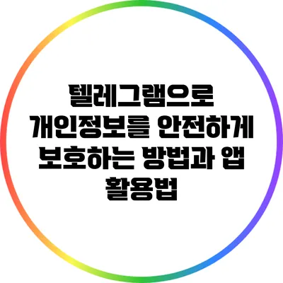 텔레그램으로 개인정보를 안전하게 보호하는 방법과 앱 활용법