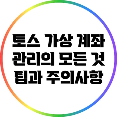 토스 가상 계좌 관리의 모든 것: 팁과 주의사항