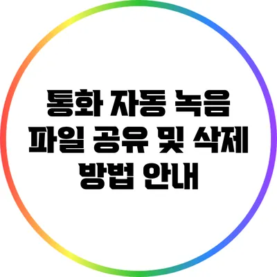 통화 자동 녹음 파일 공유 및 삭제 방법 안내