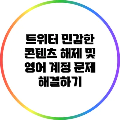 트위터 민감한 콘텐츠 해제 및 영어 계정 문제 해결하기