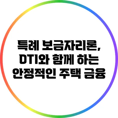 특례 보금자리론, DTI와 함께 하는 안정적인 주택 금융