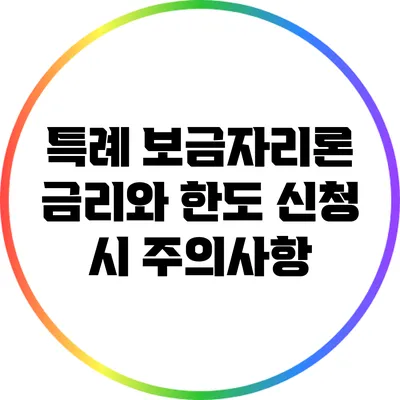 특례 보금자리론 금리와 한도: 신청 시 주의사항