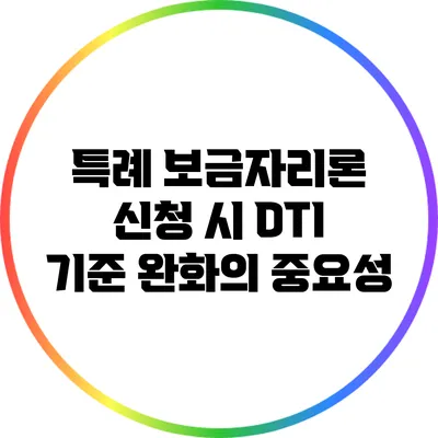 특례 보금자리론 신청 시 DTI 기준 완화의 중요성