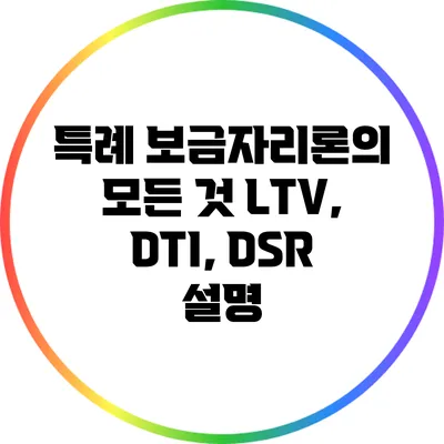 특례 보금자리론의 모든 것: LTV, DTI, DSR 설명