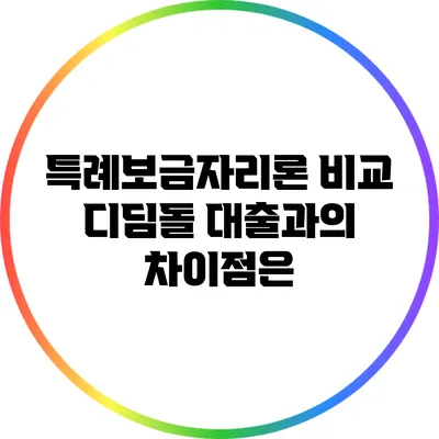 특례보금자리론 비교: 디딤돌 대출과의 차이점은?