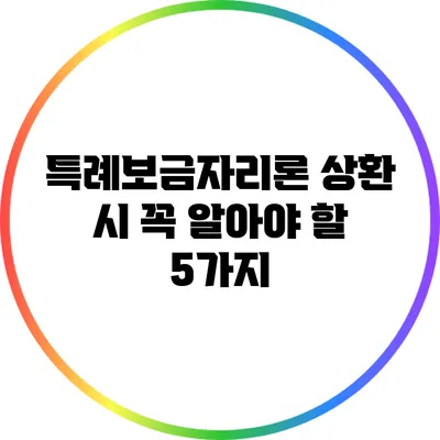 특례보금자리론 상환 시 꼭 알아야 할 5가지