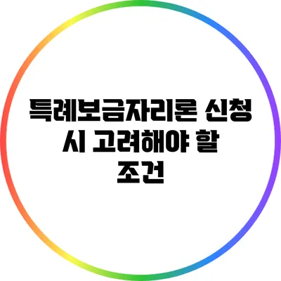 특례보금자리론 신청 시 고려해야 할 조건