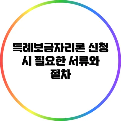 특례보금자리론 신청 시 필요한 서류와 절차