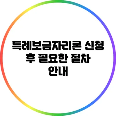 특례보금자리론 신청 후 필요한 절차 안내