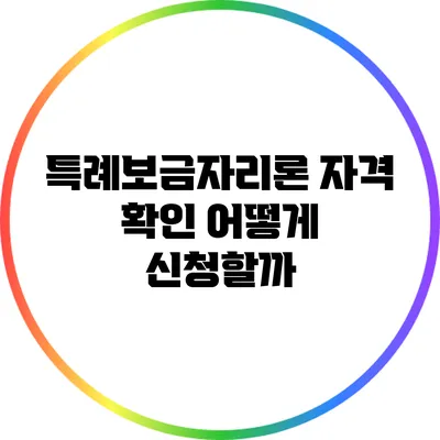 특례보금자리론 자격 확인: 어떻게 신청할까?