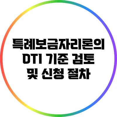 특례보금자리론의 DTI 기준 검토 및 신청 절차