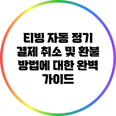 티빙 자동 정기 결제 취소 및 환불 방법에 대한 완벽 가이드