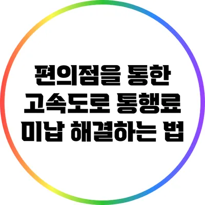 편의점을 통한 고속도로 통행료 미납 해결하는 법