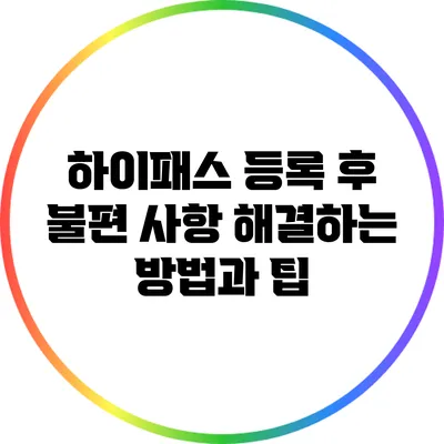 하이패스 등록 후 불편 사항 해결하는 방법과 팁