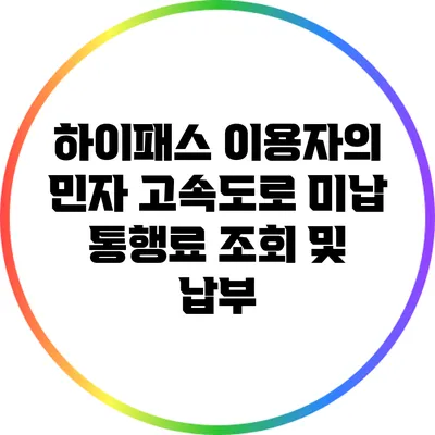 하이패스 이용자의 민자 고속도로 미납 통행료 조회 및 납부