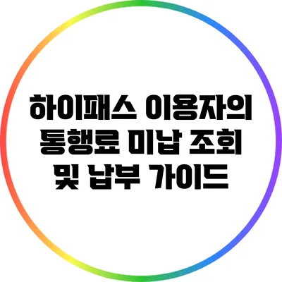 하이패스 이용자의 통행료 미납 조회 및 납부 가이드