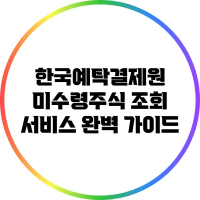 한국예탁결제원 미수령주식 조회 서비스 완벽 가이드