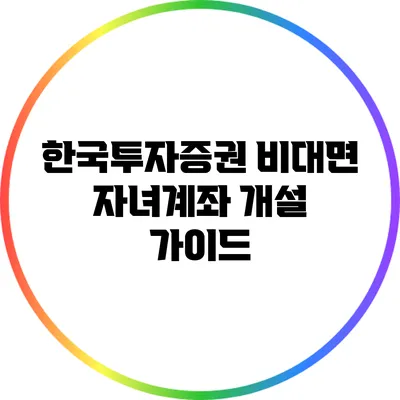 한국투자증권 비대면 자녀계좌 개설 가이드