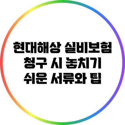 현대해상 실비보험 청구 시 놓치기 쉬운 서류와 팁