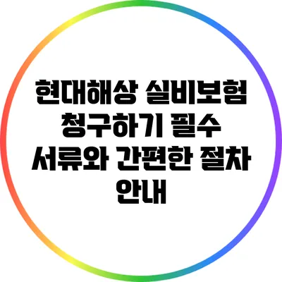 현대해상 실비보험 청구하기: 필수 서류와 간편한 절차 안내