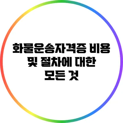 화물운송자격증 비용 및 절차에 대한 모든 것