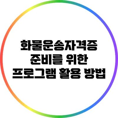 화물운송자격증 준비를 위한 프로그램 활용 방법