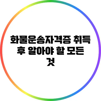 화물운송자격증 취득 후 알아야 할 모든 것