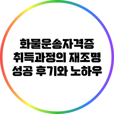 화물운송자격증 취득과정의 재조명: 성공 후기와 노하우