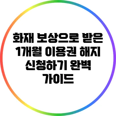 화재 보상으로 받은 1개월 이용권 해지 신청하기: 완벽 가이드