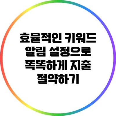 효율적인 키워드 알림 설정으로 똑똑하게 지출 절약하기