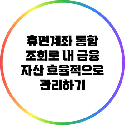 휴면계좌 통합 조회로 내 금융 자산 효율적으로 관리하기