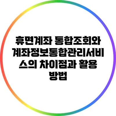 휴면계좌 통합조회와 계좌정보통합관리서비스의 차이점과 활용 방법