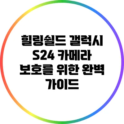 힐링쉴드: 갤럭시 S24 카메라 보호를 위한 완벽 가이드