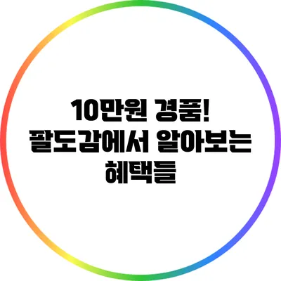 10만원 경품! 팔도감에서 알아보는 혜택들