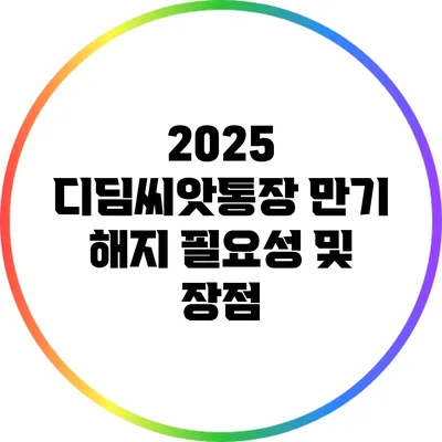 2025 디딤씨앗통장 만기 해지 필요성 및 장점