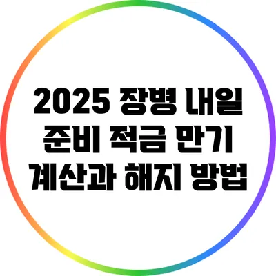 2025 장병 내일 준비 적금 만기 계산과 해지 방법