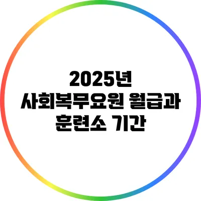 2025년 사회복무요원 월급과 훈련소 기간