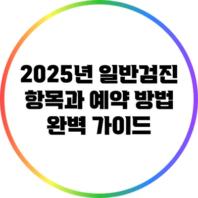 2025년 일반검진 항목과 예약 방법 완벽 가이드